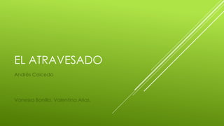 EL ATRAVESADO
Andrés Caicedo
Vanessa Bonilla, Valentina Arias.
 