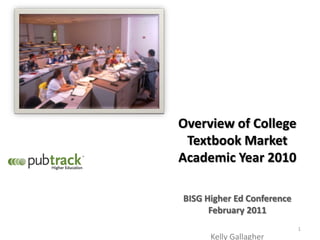 Overview of College
 Textbook Market
Academic Year 2010

BISG Higher Ed Conference
      February 2011
                            1
      Kelly Gallagher
 