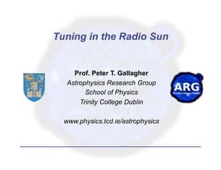 Prof. Peter T. Gallagher
 Astrophysics Research Group
       School of Physics
     Trinity College Dublin

www.physics.tcd.ie/astrophysics
 