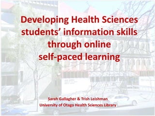 Developing Health Sciences
students’ information skills
through online
self-paced learning
Sarah Gallagher & Trish Leishman
University of Otago Health Sciences Library
 