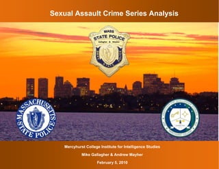 Sexual Assault Crime Series Analysis3128010240030-94264794593 &MayherGallagher  6341110271780 -18605555880 Mercyhurst College Institute for Intelligence StudiesMike Gallagher & Andrew MayherFebruary 5, 2010 Page Left Blank Intentionally  Contact InformationAnalyst: Andrew MayherClass: Law Enforcement IntelligenceDate: 5 February 2010 Contact Information:Amayhe91@mercyhurst.edu(440) 463-4479MCIIS Undergraduate Class of 2012Analyst: Mike GallagherClass: Law Enforcement IntelligenceDate: 5 February 2010Contact Information:Mgalla22@mercyhurst.edu(301) 537-5198www.mciismgallagher.comMCIIS Undergraduate Class of 201269875404743450-590550-571500 Administrative DataAssignment # 5 Sexual Assault Crime Series AnalysisTotal Possible Grade Points: 250 Date Assigned: 1/20/2010Date Due: 2/5/2010 Testing Location: Outside the classroomEstimated Time Required: 16-24 HoursSources of Information:  Classroom Hand-out                                           Open Sources Internet Searches                                           Blackboard ReadingsSoftware Applications:   Microsoft Word                                          Microsoft Excel                                           Mapping Tool (Google Maps NOT EARTH)Background: As a Crime Analyst, one of your responsibilities is to identify serial crime patterns and report it to your supervisor. He/She then will often ask for findings, analysis and recommendations. Tasking: You are a crime analyst for the Massachusetts State Police assigned to the Violent Crime Unit. On 1/20/10, your supervisor requested that you analyze a series of sexual assaults and a related murder and produce a project-briefing book report of your findings, analysis and recommendations. The briefing book shall include any spreadsheets, chart, graphs or maps as needed to support your analysis and recommendations.Assignment: See the attached handout for the specific requirements.Assignment Format: The finished product shall be a project-briefing book created using Microsoft Word. A cover sheet with the appropriate information is required. A printed copy of the finished product shall be submitted in class and an electronic copy shall be placed in the Digital Drop Box before class. The electronic file shall be named Your Last Name Exam 5.Instructions: The student may work individually but are strongly encouraged to work with 1 other classmate team member. NOTE: A similar exam has been used in the past. Possession and/or reviewing it, will be considered an act of academic dishonesty and appropriate disciplinary actions will be taken. Grading Criteria:Application of the Crime Series MatrixThoroughness of your analysis and findings Validity of your recommendations and analytical reasoningClarity of formatting, writing, organization, and ease of reading of the reportUse of charts, graphics and colors. (If utilized)The paper and/or electronic copy will receive a full grade deduction for each part of 24 hours of being late.Student Acknowledgement Signature:______________________________                _________________________________    Name                                                                       Signature______________________________                _________________________________    Name                                                                       Signature Table of ContentsSection I: Executive Summary8Key Findings & Forecasts 9-10    Recommendations 10-11    Crime Bulletin 13Section II:15    Time 16-20Location22-24Behavior 26-28Victim 30-32Offender 34-36Annex37Maps38-42Victim Reports 43-45 About This Document Mike Gallagher and Andrew Mayher, both sophomores in the Mercyhurst College Institute for Intelligence Studies program, prepared this report for Prof. David Grabelski. This Report analyzes a serial rapist who has been committing burglaries from 9/2/2006 to 12/27/2010. The taskings for this report were given on January 20, 2010 and the final product was completed on February 5, 2009. The analytical confidence for this assessment is high. Source reliability is high. There is no conflict amongst sources. The analysts had low expertise, worked together and did not use structured analytical methods. The analysis was complicated and the amount of time available was sufficient.  To contact the analysts or to review this report along with other reports prepared by the analysts, please visit the analysts’ website at www.mciismgallagher.com. The pass-code for the website is 3-0-1-7.      Andrew Mayher Mike Gallagher    2/05/20102/05/2010  6053455299085 -45720212090   Section I Executive Summary Brief synopsis of the investigation We are crime analysts for the Massachusetts State Police assigned to the Violent Crime Unit.  On 1/20/10, our supervisor requested that we analyze a series of statewide sexual assaults and a recent murder in Boston, MA. She stated that the state forensic lab has confirmed that the DNA samples from the recent murder crime scene were a positive match to the same unknown suspect; however, the suspect is not in CODIS. He is responsible for sexually assaulting at least 10 women since 2006.  She wants us to produce a report of the case facts, our findings, forecasts and recommendations. Tasking  You are crime analysts for the Massachusetts State Police assigned to the Violent Crime Unit. On 1/20/10, your supervisor requested that you analyze a series of sexual assaults and a related murder and produce a project-briefing book report of your findings, analysis and recommendations. The briefing book shall include any spreadsheets, chart, graphs or maps as needed to support your analysis and recommendations. -102235231140Methodology  ,[object Object]