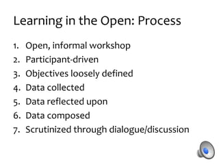 Learning in the Open: Process
1. Loosely negotiate a
theme
2. Collect data
3. Identify themes
emerging from data
4. Compos...
