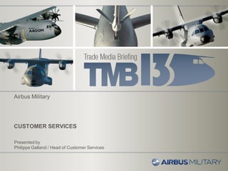 CUSTOMER SERVICES
Presented by
Philippe Galland / Head of Customer Services
Airbus Military
 