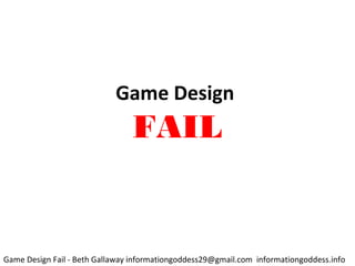 Game Design
FAIL
Game Design Fail - Beth Gallaway informationgoddess29@gmail.com informationgoddess.info
 