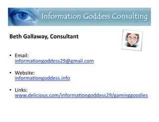 Beth
Gallaway,
Consultant
• Email:
informa,ongoddess29@gmail.com
• Website:
informa,ongoddess.info
• Links:
www.delicious.com/informa,ongoddess29/gaminggoodies