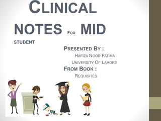 CLINICAL
NOTES FOR MID
STUDENT
PRESENTED BY :
HAFIZA NOOR FATIMA
UNIVERSITY OF LAHORE
FROM BOOK :
REQUISITES
 