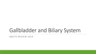 Gallbladder and Biliary System
ABSITE REVIEW 2019
 