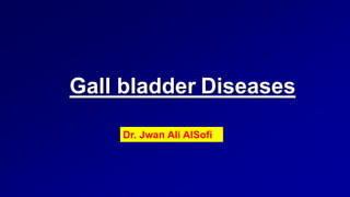 Gall bladder Diseases
Dr. Jwan Ali AlSofi
 
