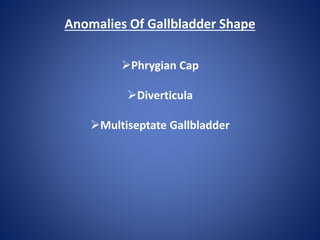 Anomalies Of Gallbladder Shape
Phrygian Cap
Diverticula
Multiseptate Gallbladder
 