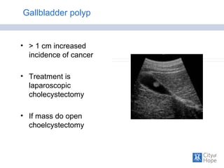 Gallbladder polyp
• > 1 cm increased
incidence of cancer
• Treatment is
laparoscopic
cholecystectomy
• If mass do open
choelcystectomy
 