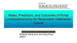 Rates, Predictors, and Outcomes of Portal
Lymphadenectomy for Resectable Gallbladder
Cancer
Phillip M. Kemp et-al, Ann Surg Oncol
(2021)
ORIGINAL ARTICLE – HEPATOBILIARY TUMORS
 