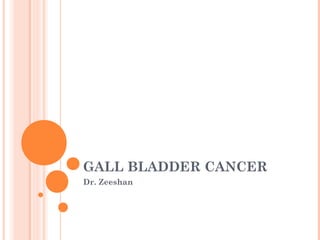 GALL BLADDER CANCER
Dr. Zeeshan
 