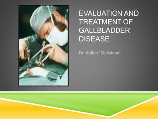 EVALUATION AND
TREATMENT OF
GALLBLADDER
DISEASE
Dr. Kellen “Gallstone”
 
