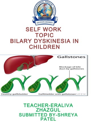 SELF WORK
TOPIC
BILARY DYSKINESIA IN
CHILDREN
TEACHER-ERALIVA
ZHAZGUL
SUBMITTED BY-SHREYA
PATEL
 