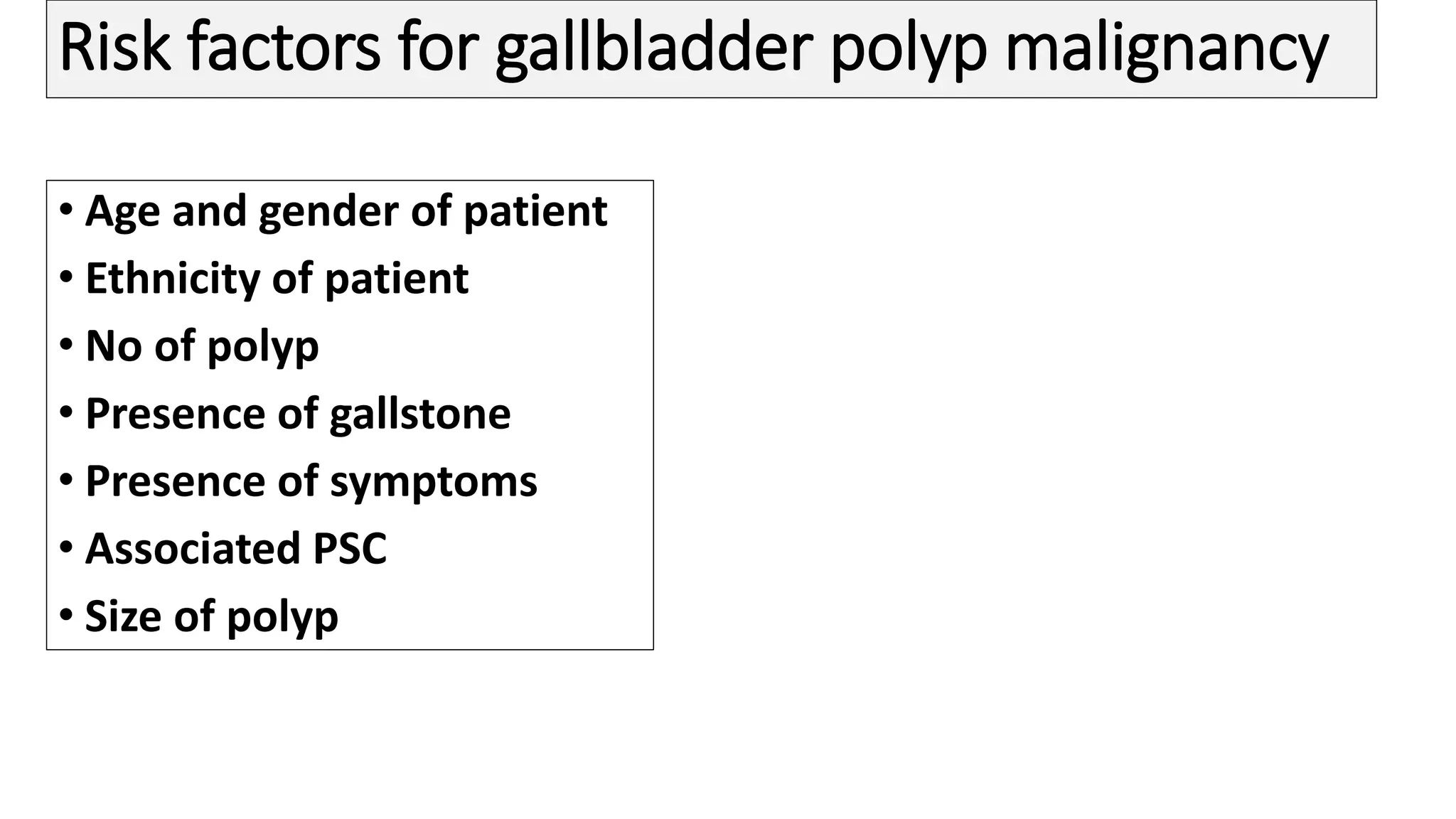 Risk factors for gallbladder polyp malignancy
• Age and gender of patient
• Ethnicity of patient
• No of polyp
• Presence of gallstone
• Presence of symptoms
• Associated PSC
• Size of polyp
 