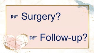 ☞ Surgery?
☞ Follow-up?
 