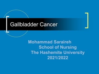 Gallbladder Cancer
Mohammad Saraireh
School of Nursing
The Hashemite University
2021/2022
 