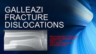 GALLEAZI
FRACTURE
DISLOCATIONS
MOHAMMED FAWAS
JUNIOR RESIDENT
DEPT OF
ORTHOPAEDICS
KOZHIKODE
 