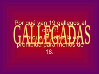 Por qué van 19 gallegos al
cine?:
Porque la película es
prohibida para menos de
18.
 