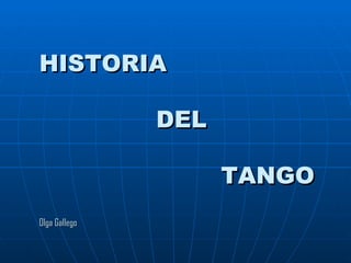 HISTORIA   DEL     TANGO Olga Gallego 