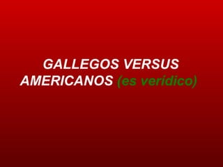 GALLEGOS VERSUS AMERICANOS  (es verídico)   