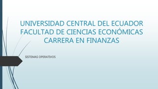 UNIVERSIDAD CENTRAL DEL ECUADOR
FACULTAD DE CIENCIAS ECONÓMICAS
CARRERA EN FINANZAS
SISTEMAS OPERATIVOS
 