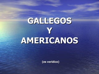 GALLEGOS Y AMERICANOS (es verídico) 