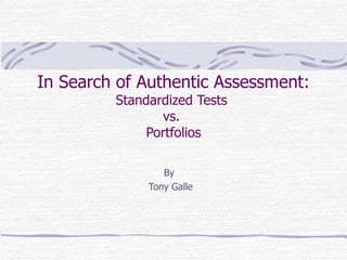 In Search of Authentic Assessment:
         Standardized Tests
                 vs.
              Portfolios

                 By
              Tony Galle
 