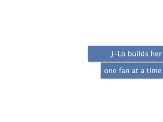 J-Lo builds her

one fan at a time
 