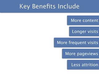 Key Beneﬁts Include

                 More content

                  Longer visits

           More frequent visits

              More pageviews

                 Less attrition
 