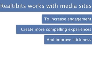 Realtibits works with media sites

                  To increase engagement

       Create more compelling experiences

                   And improve stickiness
 