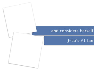 and considers herself

        J-Lo’s #1 fan
 