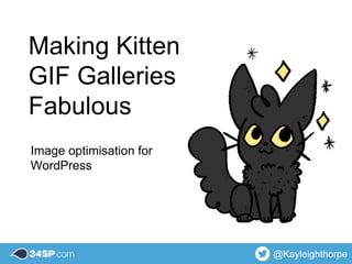 @Kayleighthorpe
Making Kitten
GIF Galleries
Fabulous
Image optimisation for
WordPress
 