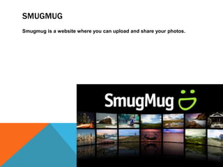 SMUGMUG
Smugmug is a website where you can upload and share your photos.
 