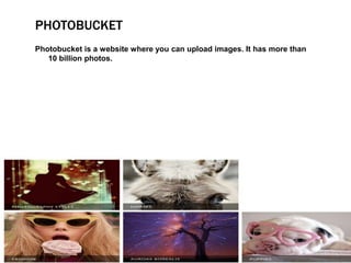 PHOTOBUCKET
Photobucket is a website where you can upload images. It has more than
10 billion photos.
 