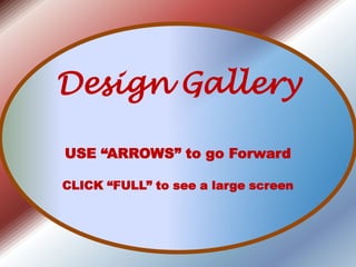 Design Gallery USE “ARROWS” to go Forward CLICK “FULL” to see a large screen 