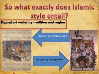 Figural art varies by tradition and region
Bahram Gur Fights the Karg
The Court of the Gayumars
 