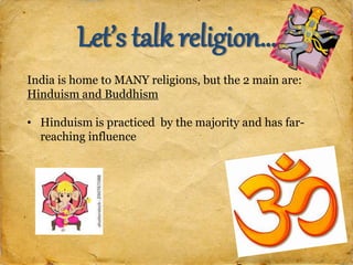 India is home to MANY religions, but the 2 main are:
Hinduism and Buddhism
• Hinduism is practiced by the majority and has far-
reaching influence
Let’s talk religion…
 