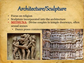Architecture/Sculpture
• Focus on religion
• Sculpture incorporated into the architecture
• MITHUNA: Divine couples in temple doorways, often
sexual scenes
• Dance poses common
 