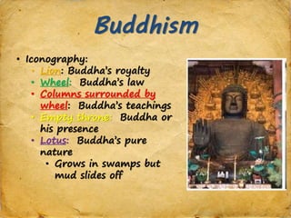 Buddhism
• Iconography:
• Lion: Buddha’s royalty
• Wheel: Buddha’s law
• Columns surrounded by
wheel: Buddha’s teachings
• Empty throne: Buddha or
his presence
• Lotus: Buddha’s pure
nature
• Grows in swamps but
mud slides off
 