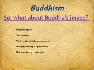 Buddhism
• Sitting or laying down
• Some use drapery
• Viewis frontal, symterical,and a nimbus/halo
• Usuallydetachedvisage to depictmediation
Depictions will varyby location/culture
 