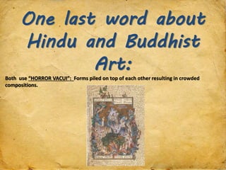 One last word about
Hindu and Buddhist
Art:
Both use “HORROR VACUI”: Forms piled on top of each other resulting in crowded
compositions.
 