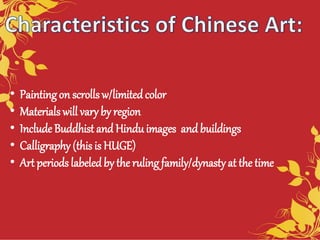 • Paintingon scrollsw/limited color
• Materials will vary by region
• Include Buddhist and Hinduimages and buildings
• Calligraphy (this is HUGE)
• Art periods labeledby the ruling family/dynastyat the time
 