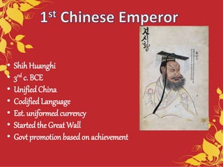 • Shih Huanghi
• 3rd c. BCE
• UnifiedChina
• CodifiedLanguage
• Est. uniformed currency
• Startedthe Great Wall
• Govt promotion based on achievement
 
