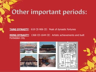 TANG DYNASTY: 618 CE-906 CE: Peak of dynastic fortunes
MING DYNASTY: 1368 CE-1644 CE: Artistic achievements and built
Forbidden City
 