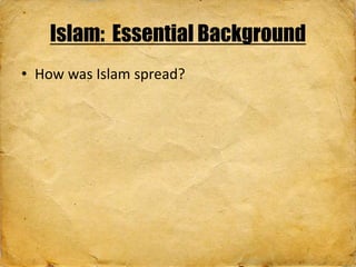 • How was Islam spread?
Islam: Essential Background
 