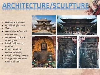 • Austere and simple
• Usually single story
• Wood
• Harmonize w/natural
environment
• Appreciation of fine
wood grains
• Interiors flowed to
exterior
• Floors raised to
reduce humidity
• Interior sliding screens
• Zen gardens w/raked
sand in circles
 