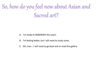 A. I’m ready to DOMINATE this exam.
B. I’m feeling better, but I still need to study some.
C. Oh, man….I will need to go back and re-read this gallery
 