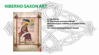 HIBERNO-SAXON ART
St. Like Portrait
St. Luke usually associated with calf
Heavy beard gives credibility as an author (of the
Gospel)
He’s shown writing (probably his Gospel)
 