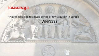 ROMANESQUE
• Pilgrimages lead to a huge period of revitalization in Europe
WHY????
 